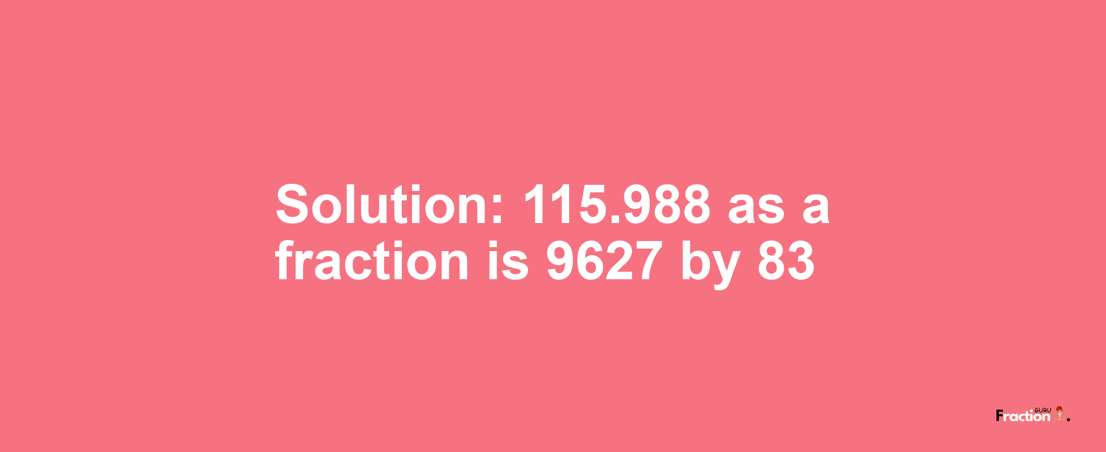 Solution:115.988 as a fraction is 9627/83